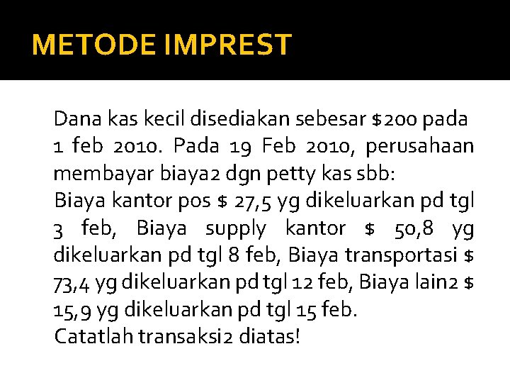 METODE IMPREST Dana kas kecil disediakan sebesar $200 pada 1 feb 2010. Pada 19