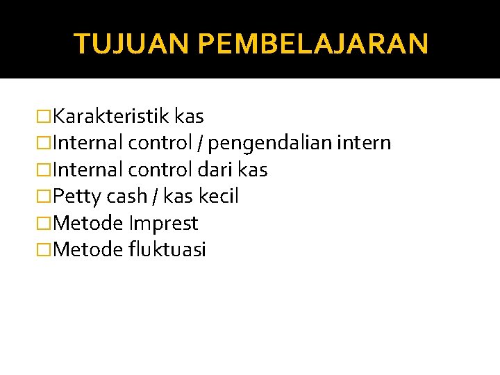 TUJUAN PEMBELAJARAN �Karakteristik kas �Internal control / pengendalian intern �Internal control dari kas �Petty