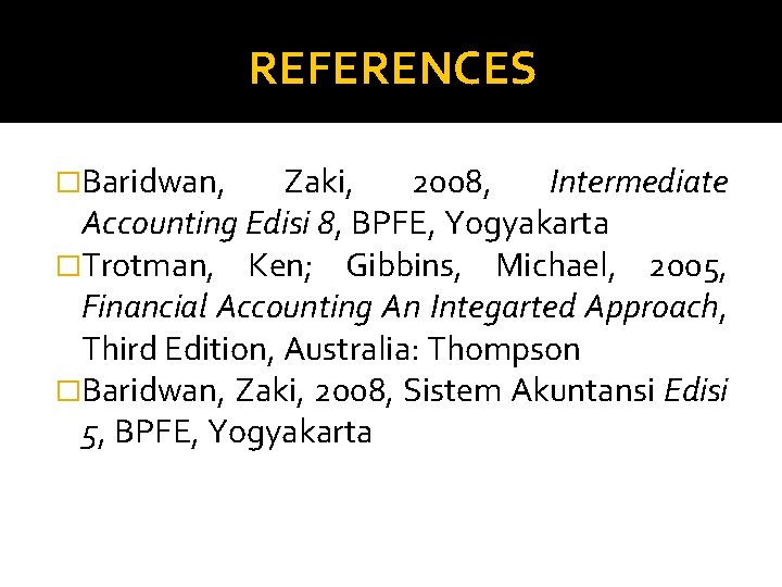 REFERENCES �Baridwan, Zaki, 2008, Intermediate Accounting Edisi 8, BPFE, Yogyakarta �Trotman, Ken; Gibbins, Michael,