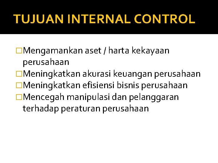 TUJUAN INTERNAL CONTROL �Mengamankan aset / harta kekayaan perusahaan �Meningkatkan akurasi keuangan perusahaan �Meningkatkan