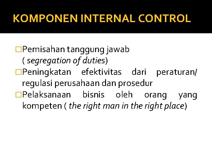 KOMPONEN INTERNAL CONTROL �Pemisahan tanggung jawab ( segregation of duties) �Peningkatan efektivitas dari peraturan/