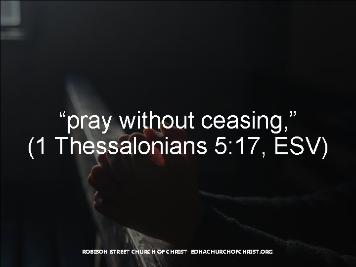 “pray without ceasing, ” (1 Thessalonians 5: 17, ESV) ROBISON STREET CHURCH OF CHRIST-