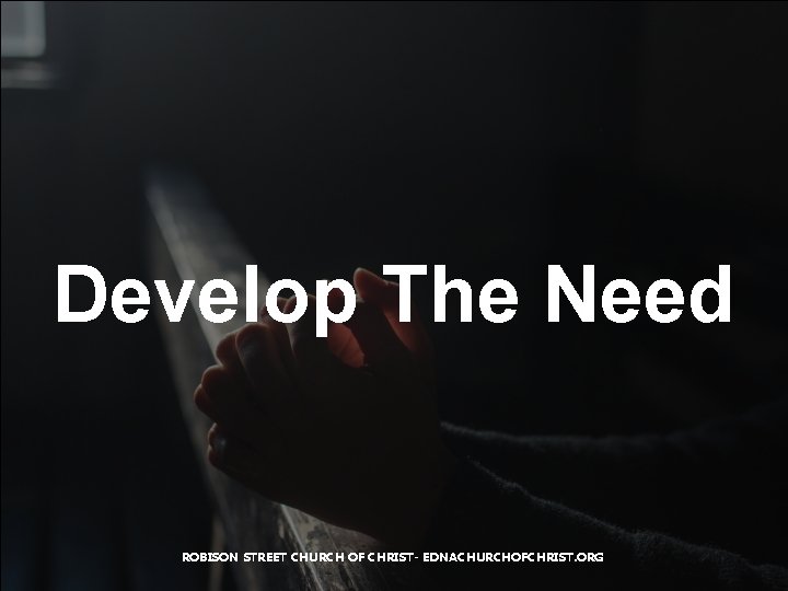 Develop The Need ROBISON STREET CHURCH OF CHRIST- EDNACHURCHOFCHRIST. ORG 