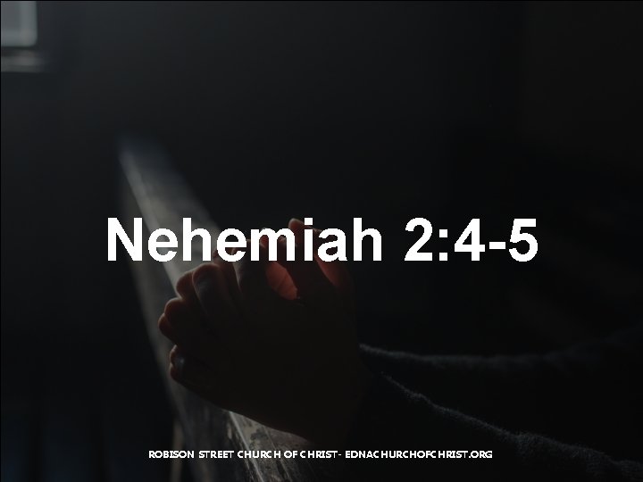 Nehemiah 2: 4 -5 ROBISON STREET CHURCH OF CHRIST- EDNACHURCHOFCHRIST. ORG 