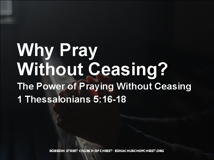 Why Pray Without Ceasing? The Power of Praying Without Ceasing 1 Thessalonians 5: 16