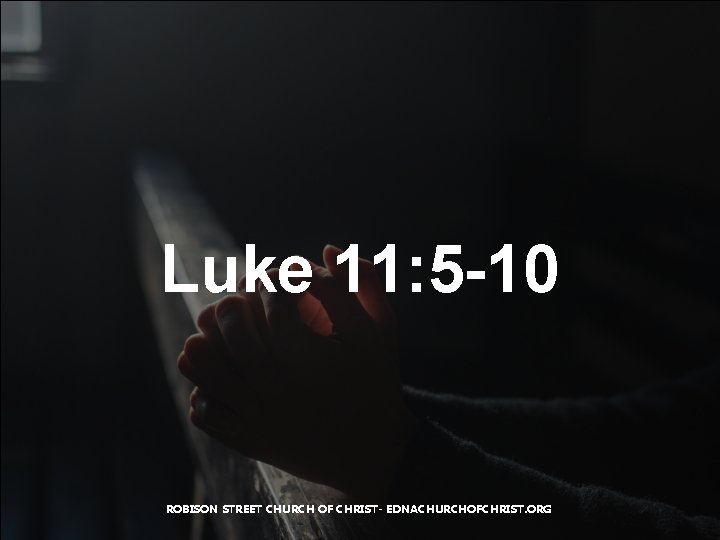 Luke 11: 5 -10 ROBISON STREET CHURCH OF CHRIST- EDNACHURCHOFCHRIST. ORG 