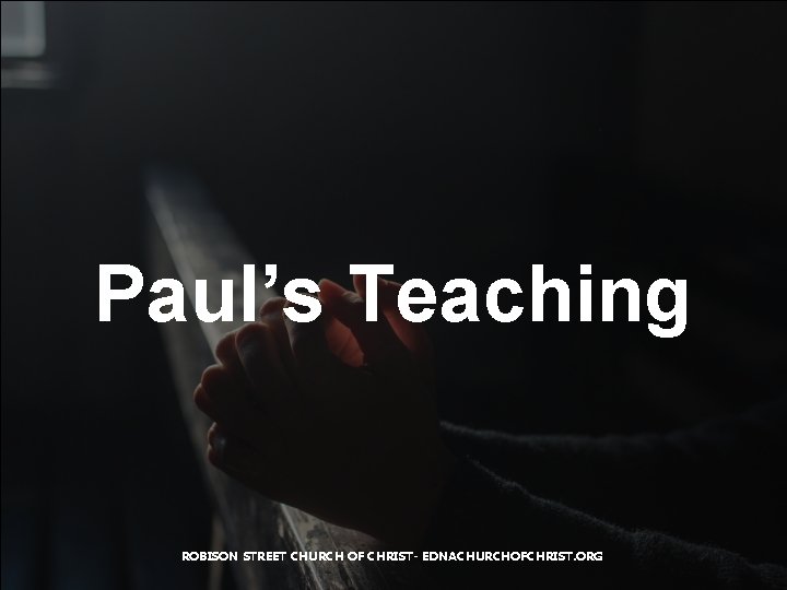 Paul’s Teaching ROBISON STREET CHURCH OF CHRIST- EDNACHURCHOFCHRIST. ORG 