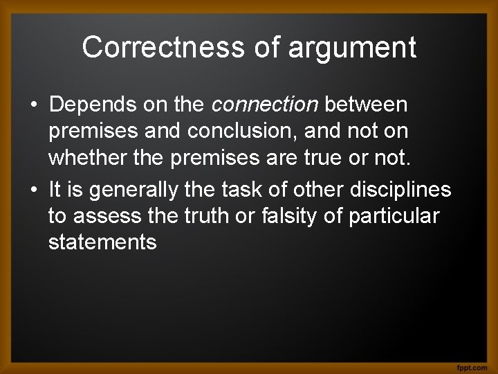 Correctness of argument • Depends on the connection between premises and conclusion, and not