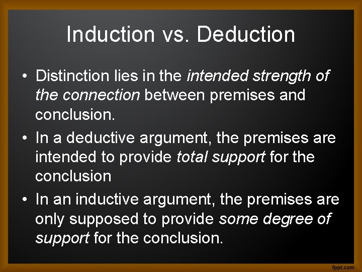 Induction vs. Deduction • Distinction lies in the intended strength of the connection between