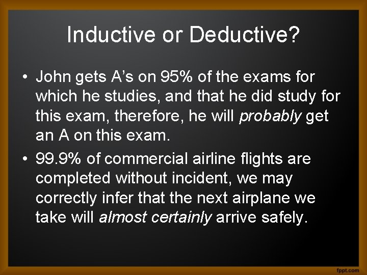 Inductive or Deductive? • John gets A’s on 95% of the exams for which