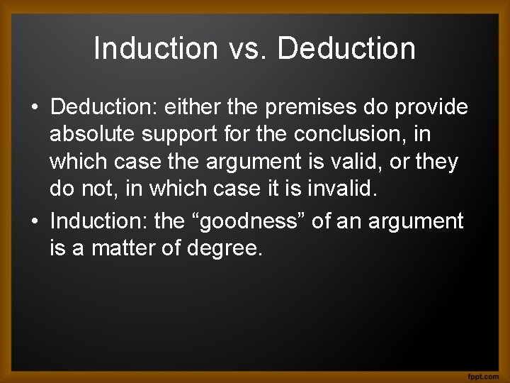 Induction vs. Deduction • Deduction: either the premises do provide absolute support for the