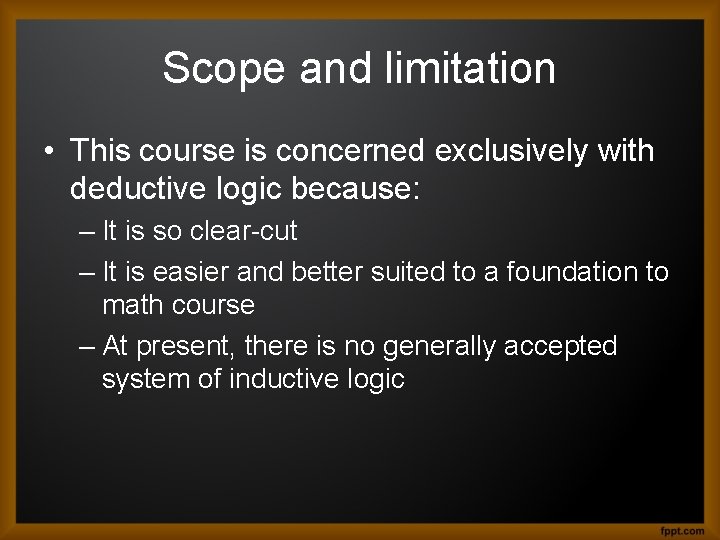Scope and limitation • This course is concerned exclusively with deductive logic because: –
