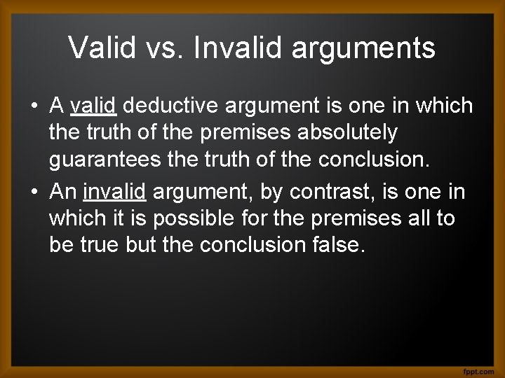Valid vs. Invalid arguments • A valid deductive argument is one in which the