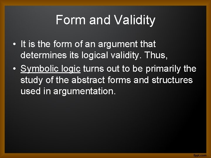 Form and Validity • It is the form of an argument that determines its