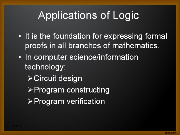 Applications of Logic • It is the foundation for expressing formal proofs in all