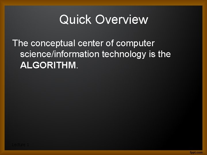 Quick Overview The conceptual center of computer science/information technology is the ALGORITHM. Lecture 1