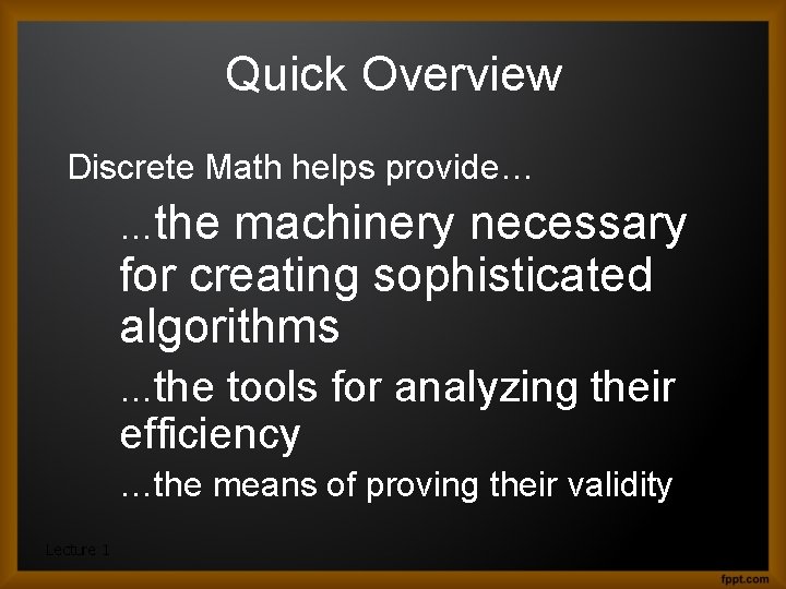 Quick Overview Discrete Math helps provide… …the machinery necessary for creating sophisticated algorithms …the