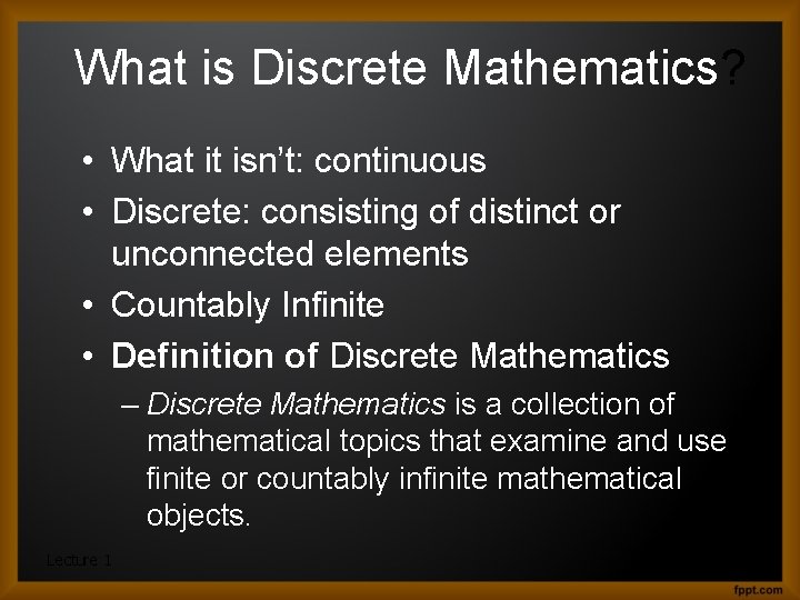 What is Discrete Mathematics? • What it isn’t: continuous • Discrete: consisting of distinct