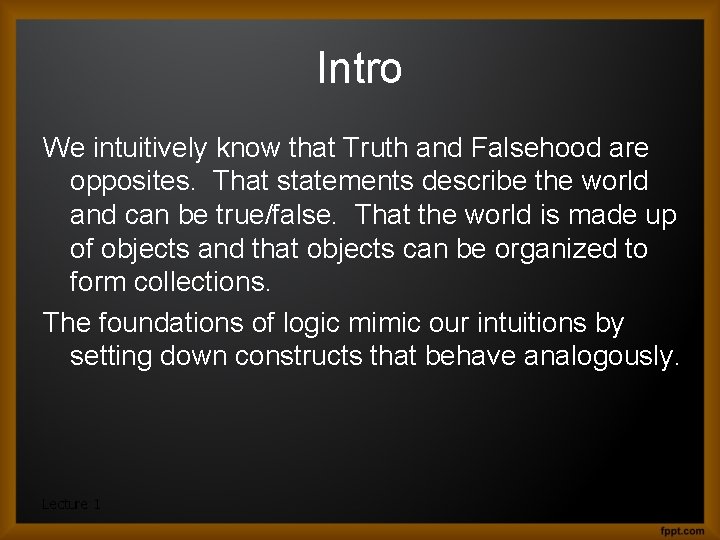 Intro We intuitively know that Truth and Falsehood are opposites. That statements describe the