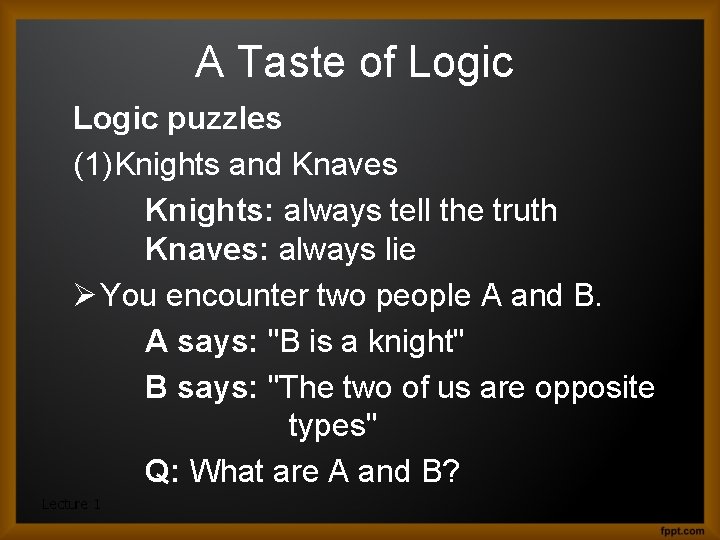 A Taste of Logic puzzles (1)Knights and Knaves Knights: always tell the truth Knaves: