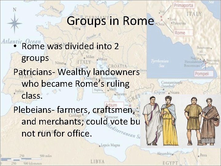 Groups in Rome • Rome was divided into 2 groups Patricians- Wealthy landowners who