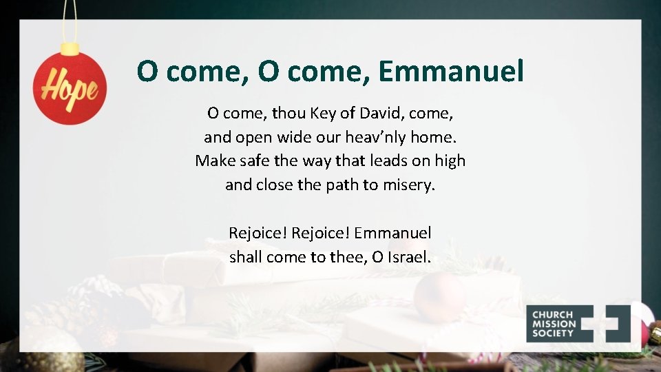 O come, Emmanuel O come, thou Key of David, come, and open wide our