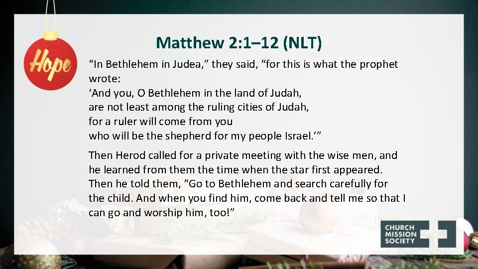 Matthew 2: 1– 12 (NLT) “In Bethlehem in Judea, ” they said, “for this