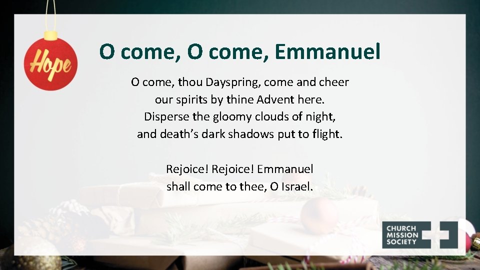 O come, Emmanuel O come, thou Dayspring, come and cheer our spirits by thine