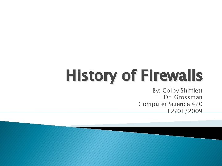 History of Firewalls By: Colby Shifflett Dr. Grossman Computer Science 420 12/01/2009 