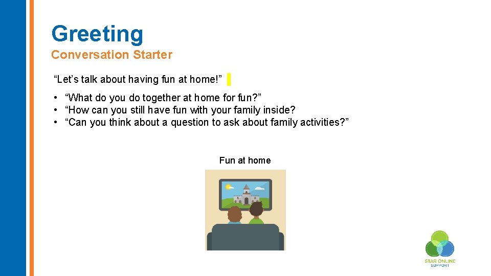 Greeting Conversation Starter “Let’s talk about having fun at home!” • “What do you