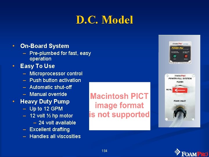 D. C. Model • On-Board System – Pre-plumbed for fast, easy operation • Easy