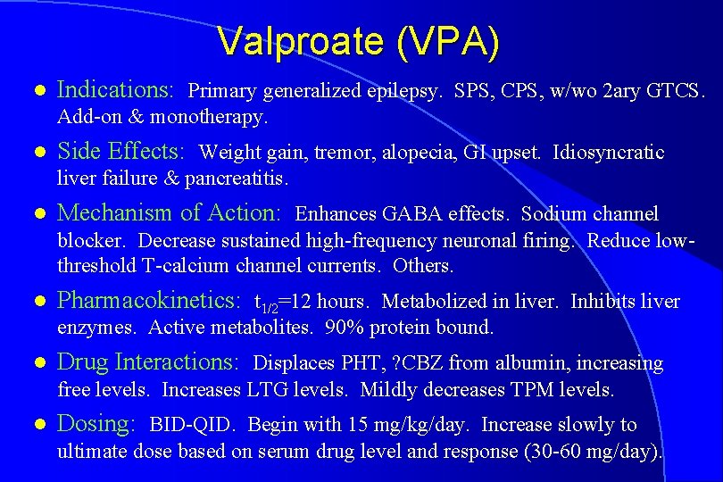 Valproate (VPA) l Indications: Primary generalized epilepsy. SPS, CPS, w/wo 2 ary GTCS. Add-on