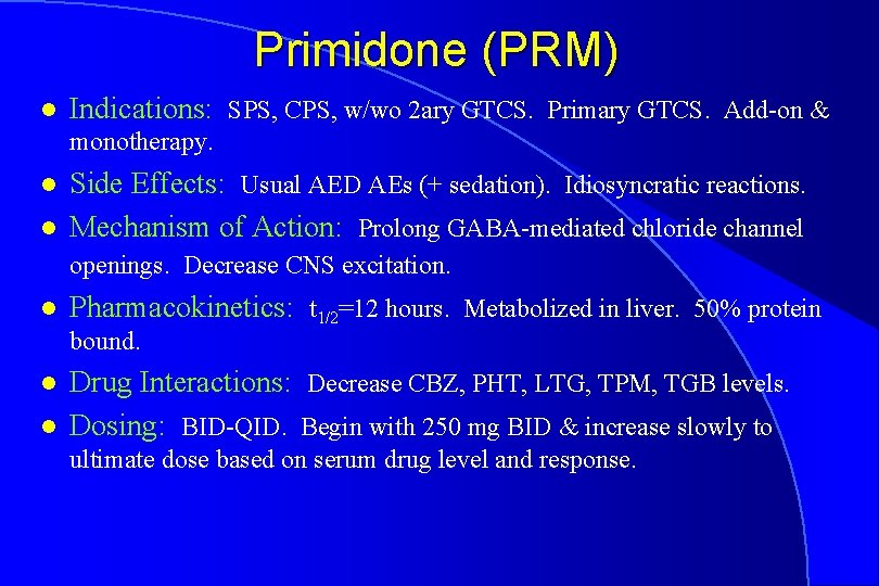 Primidone (PRM) l Indications: SPS, CPS, w/wo 2 ary GTCS. Primary GTCS. Add-on &