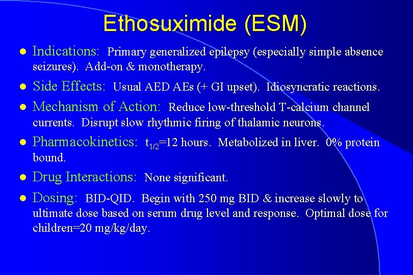 Ethosuximide (ESM) l Indications: Primary generalized epilepsy (especially simple absence seizures). Add-on & monotherapy.