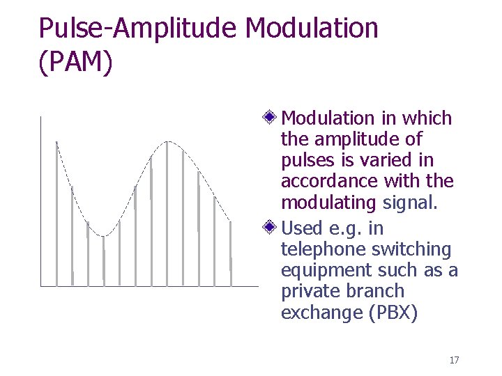 Pulse-Amplitude Modulation (PAM) Modulation in which the amplitude of pulses is varied in accordance