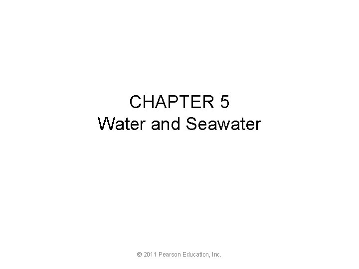 CHAPTER 5 Water and Seawater © 2011 Pearson Education, Inc. 