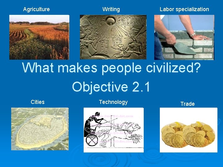 Agriculture Writing Labor specialization What makes people civilized? Objective 2. 1 Cities Technology Trade