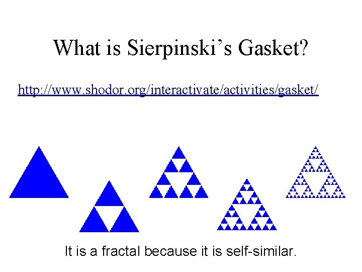 What is Sierpinski’s Gasket? http: //www. shodor. org/interactivate/activities/gasket/ It is a fractal because it