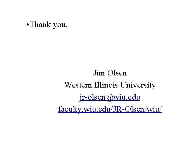  • Thank you. Jim Olsen Western Illinois University jr-olsen@wiu. edu faculty. wiu. edu/JR-Olsen/wiu/