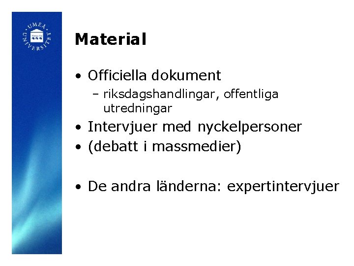 Material • Officiella dokument – riksdagshandlingar, offentliga utredningar • Intervjuer med nyckelpersoner • (debatt