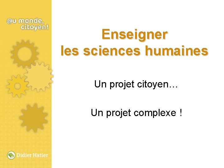 Enseigner les sciences humaines Un projet citoyen… Un projet complexe ! 