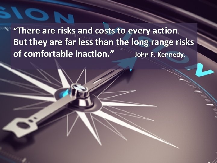 “There are risks and costs to every action. But they are far less than