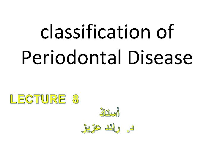 classification of Periodontal Disease LECTURE 8 ﺃﺴﺘﺎﺫ ﺭﺍﺋﺪ ﻋﺰﻳﺰ. ﺩ classification of Periodontal Disease LECTURE 8 ﺃﺴﺘﺎﺫ ﺭﺍﺋﺪ ﻋﺰﻳﺰ. ﺩ