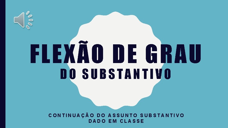 FLEXÃO DE GRAU DO SUBSTANTIVO CONTINUAÇÃO DO ASSUNTO SUBSTANTIVO DADO EM CLASSE 