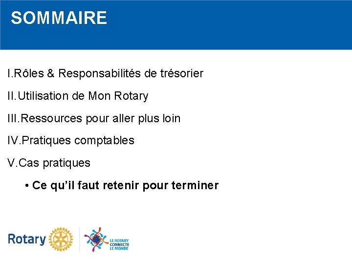 SOMMAIRE I. Rôles & Responsabilités de trésorier II. Utilisation de Mon Rotary III. Ressources