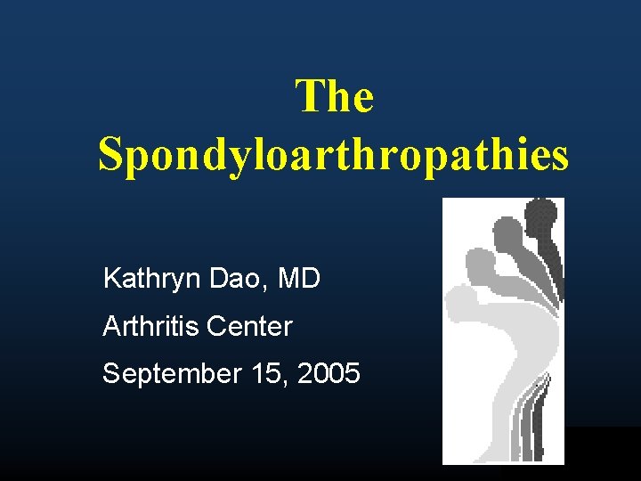 The Spondyloarthropathies Kathryn Dao, MD Arthritis Center September 15, 2005 Bio. Pharma 