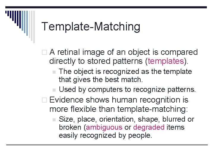 Template-Matching o A retinal image of an object is compared directly to stored patterns