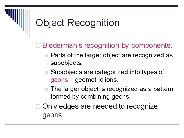 Object Recognition o Biederman’s recognition-by-components: n n n Parts of the larger object are