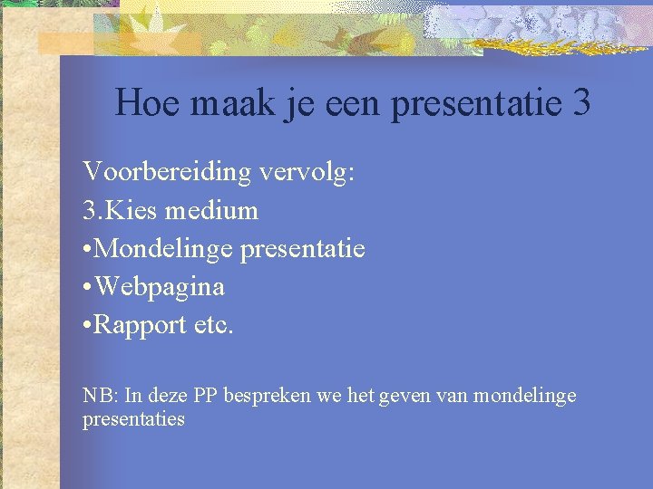 Hoe maak je een presentatie 3 Voorbereiding vervolg: 3. Kies medium • Mondelinge presentatie