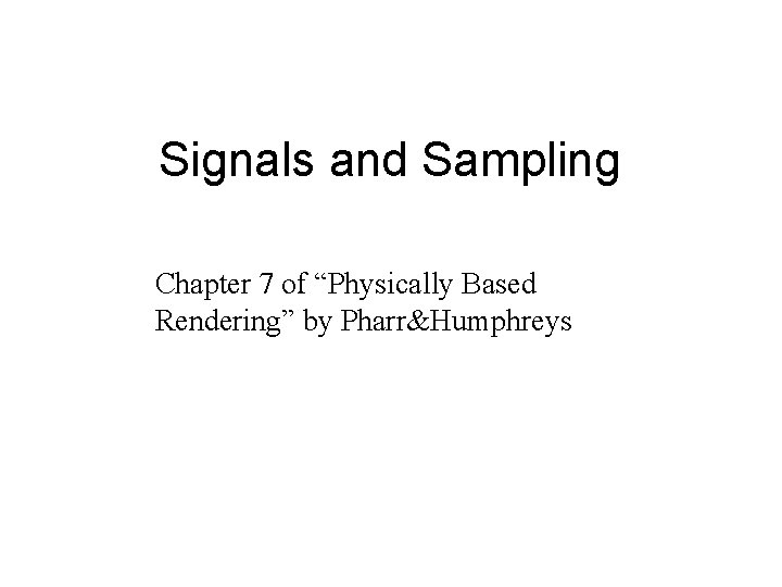 Signals and Sampling Chapter 7 of “Physically Based Rendering” by Pharr&Humphreys 